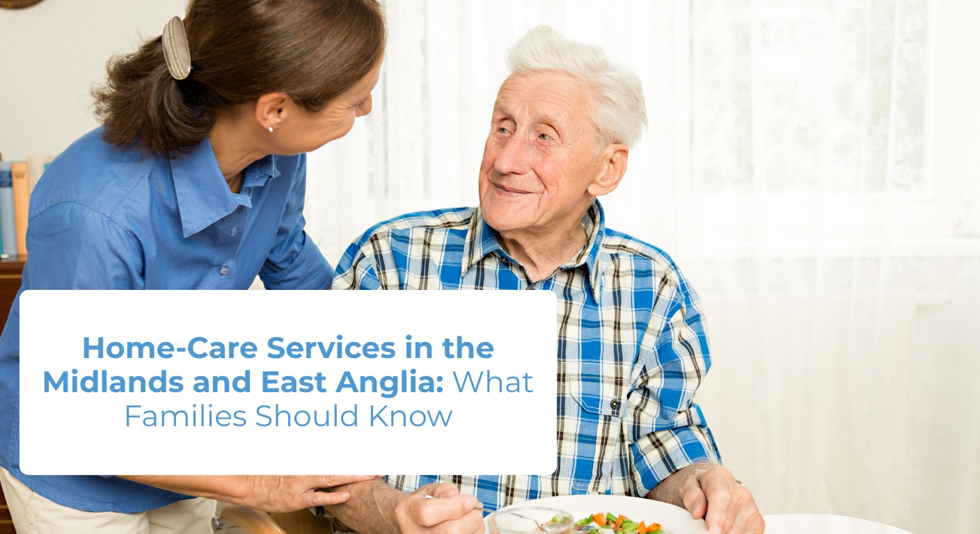 Home-Care Services in the Midlands and East Anglia: What Families Should Know