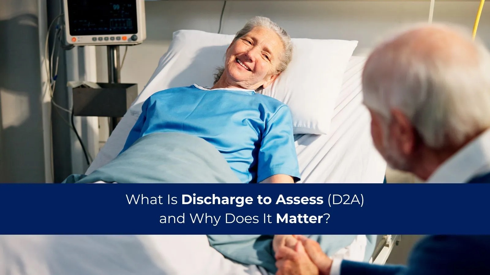 Leaving Hospital Can Feel Scary: What Is Discharge to Assess (D2A) and Why Does It Matter?