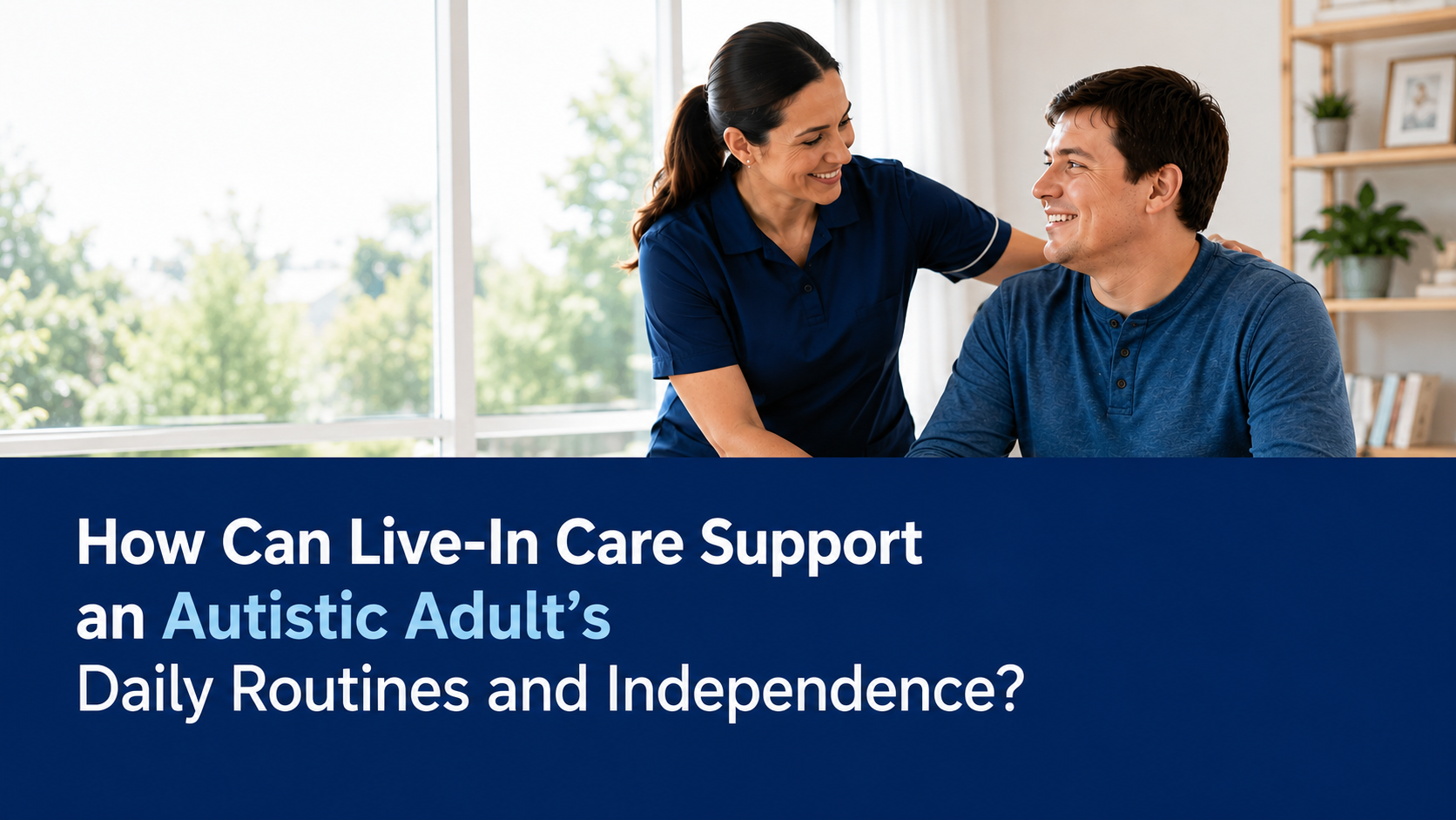How Can Live-In Care Support an Autistic Adult’s Daily Routines and Independence?