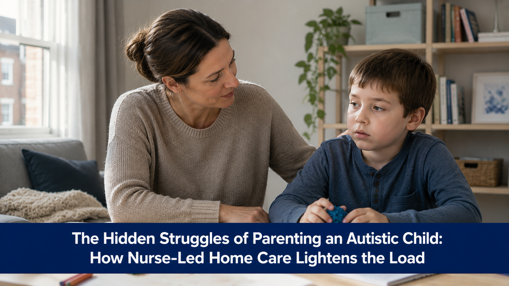 The Hidden Struggles of Parenting an Autistic Child: How Nurse-Led Home Care Lightens the Load