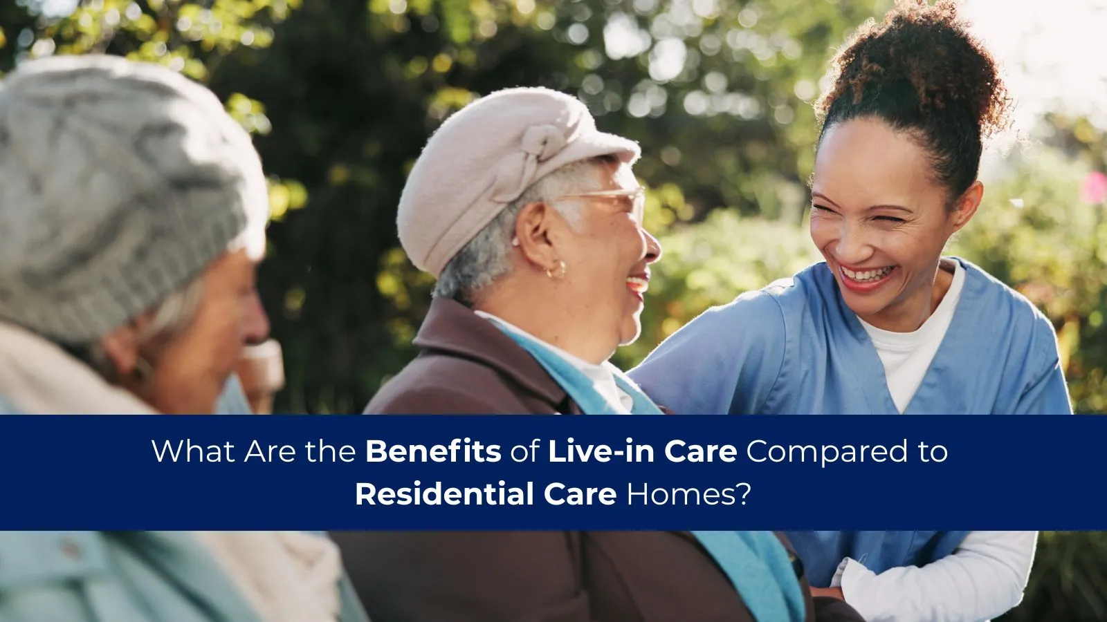 What Are the Benefits of Live-in Care Compared to Residential Care Homes?
