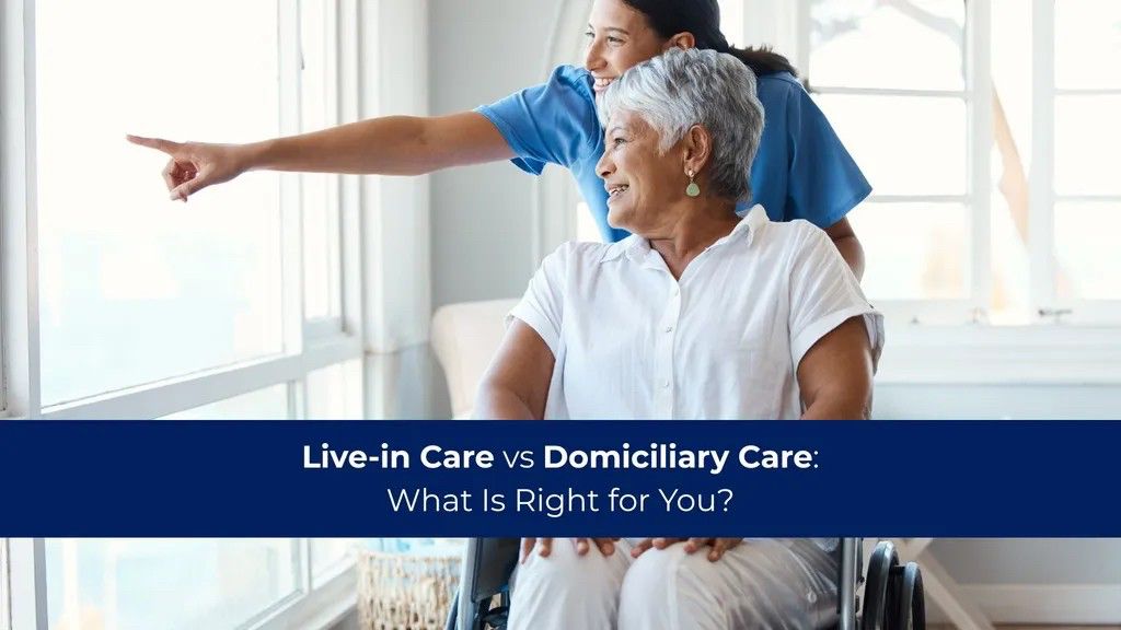 Live-in Care vs Domiciliary Care: What Is Right for You?